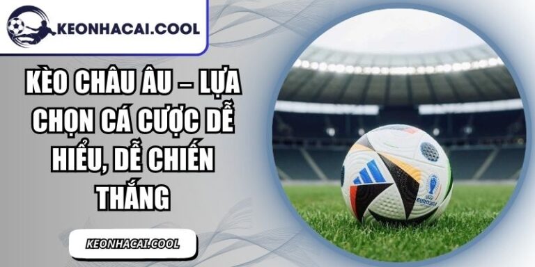 Kèo Châu Âu – Lựa Chọn Cá Cược Dễ Hiểu, Dễ Chiến Thắng 4 Kèo Châu Âu
